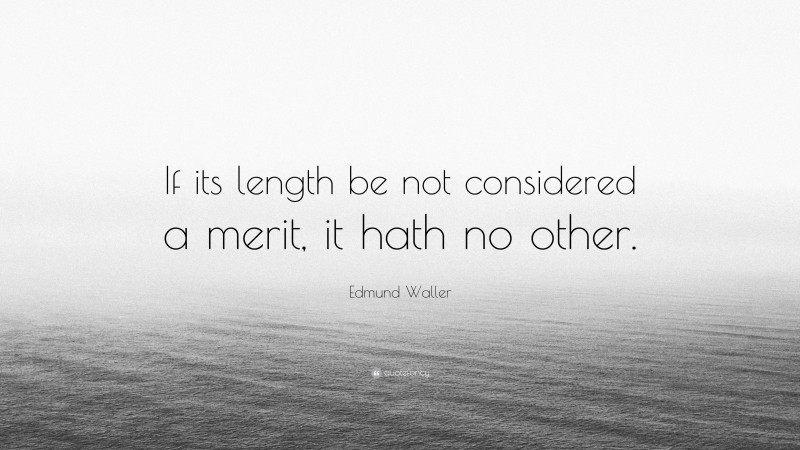 Edmund Waller Quote: “If its length be not considered a merit, it hath no other.”