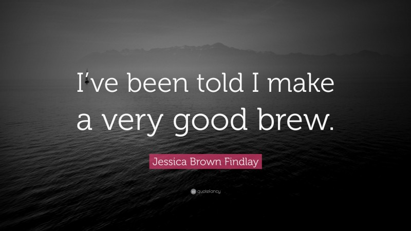Jessica Brown Findlay Quote: “I’ve been told I make a very good brew.”