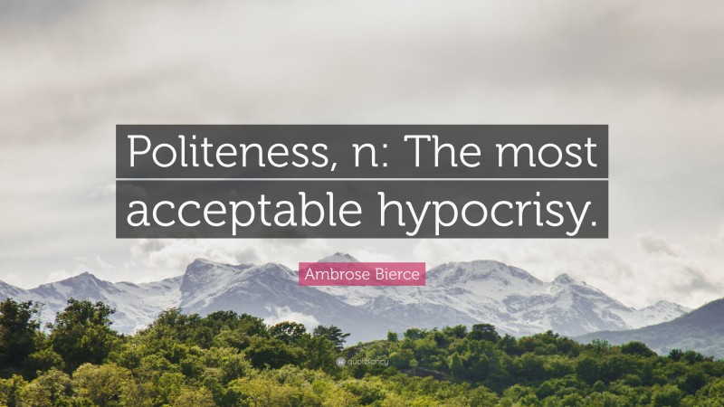 Ambrose Bierce Quote: “Politeness, n: The most acceptable hypocrisy.”