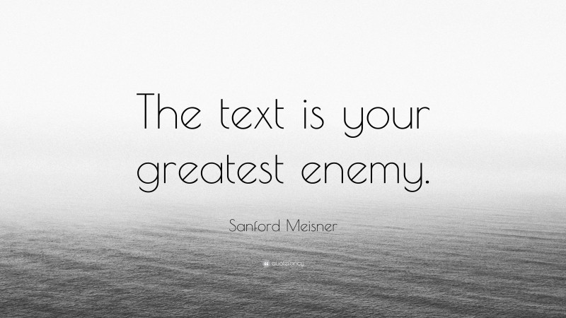 Sanford Meisner Quote: “The text is your greatest enemy.”