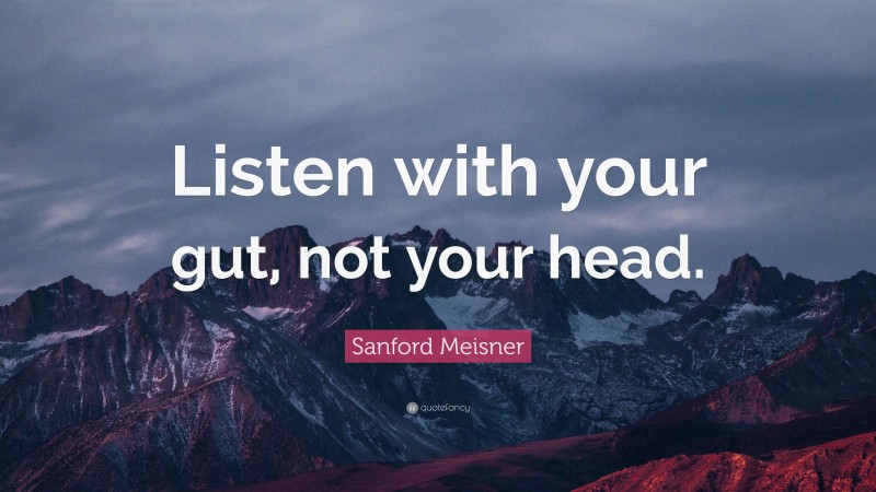 Sanford Meisner Quote: “Listen with your gut, not your head.”