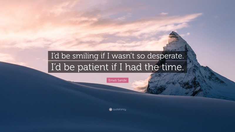 Emeli Sande Quote: “I’d be smiling if I wasn’t so desperate. I’d be patient if I had the time.”