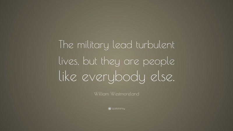 William Westmoreland Quote: “The military lead turbulent lives, but they are people like everybody else.”