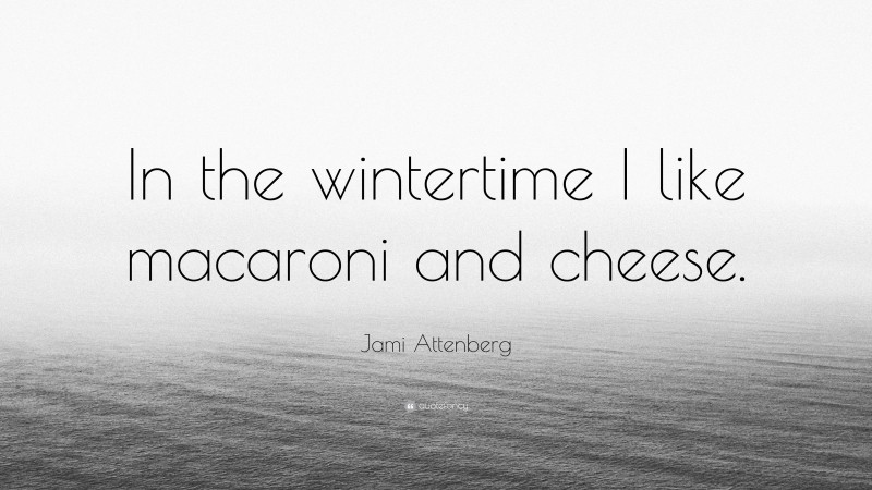 Jami Attenberg Quote: “In the wintertime I like macaroni and cheese.”