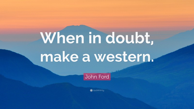 John Ford Quote: “When in doubt, make a western.”