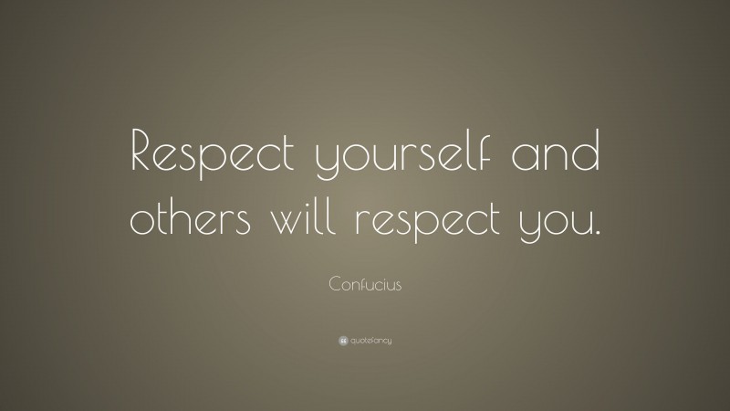 Confucius Quote: “Respect yourself and others will respect you.”