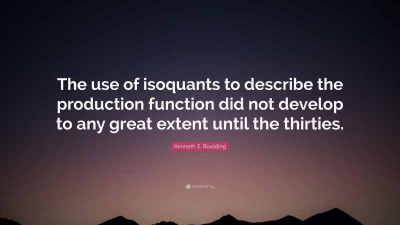 Kenneth E. Boulding Quote: “The use of isoquants to describe the production function did not develop to any great extent until the thirties.”