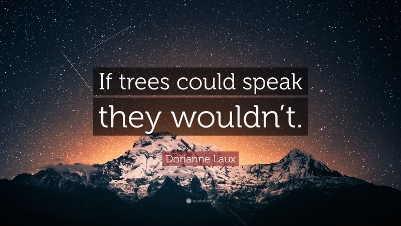 Dorianne Laux Quote: “If trees could speak they wouldn’t.”