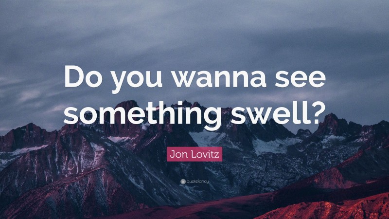 Jon Lovitz Quote: “Do you wanna see something swell?”