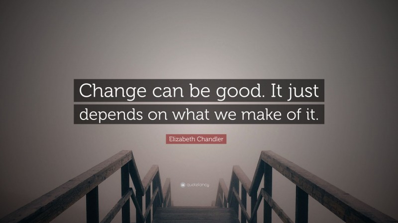 Elizabeth Chandler Quote: “Change can be good. It just depends on what we make of it.”