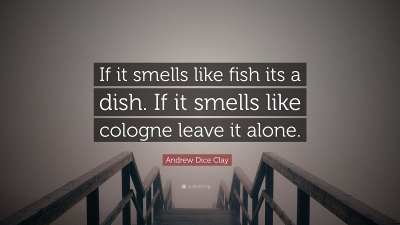 Andrew Dice Clay Quote: “If it smells like fish its a dish. If it smells like cologne leave it alone.”