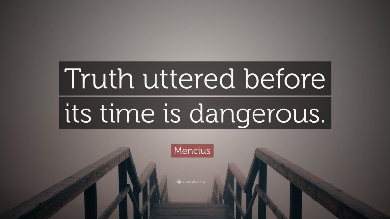 Mencius Quote: “Truth uttered before its time is dangerous.”