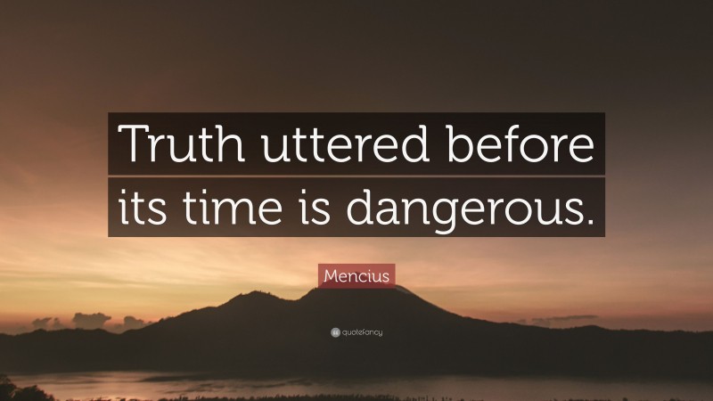 Mencius Quote: “Truth uttered before its time is dangerous.”
