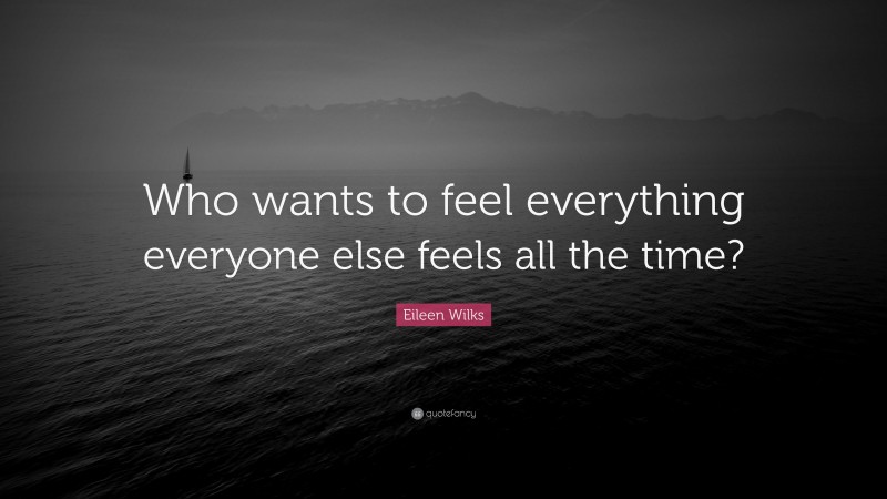 Eileen Wilks Quote: “Who wants to feel everything everyone else feels all the time?”