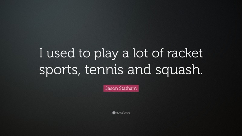 Jason Statham Quote: “I used to play a lot of racket sports, tennis and squash.”