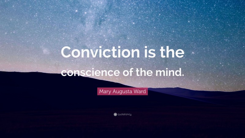 Mary Augusta Ward Quote: “Conviction is the conscience of the mind.”