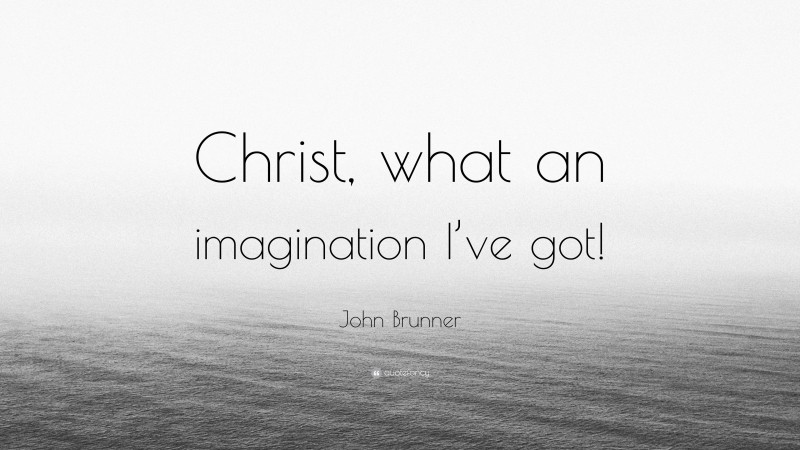 John Brunner Quote: “Christ, what an imagination I’ve got!”