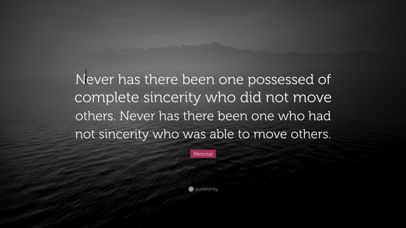 Mencius Quote: “Never has there been one possessed of complete sincerity who did not move others. Never has there been one who had not sincerity who was able to move others.”