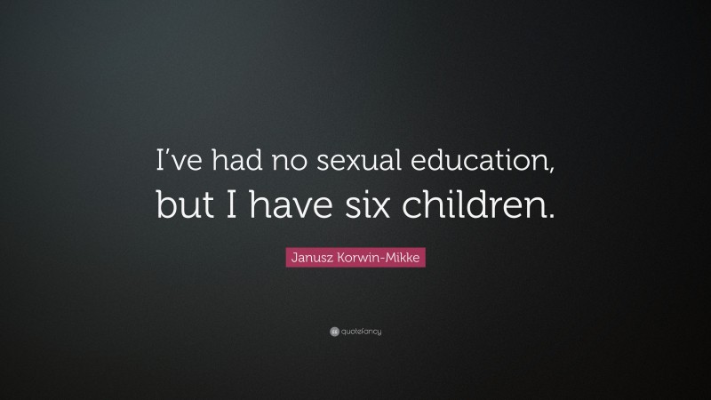 Janusz Korwin-Mikke Quote: “I’ve had no sexual education, but I have six children.”