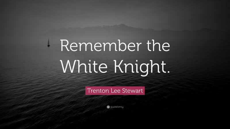 Trenton Lee Stewart Quote: “Remember the White Knight.”