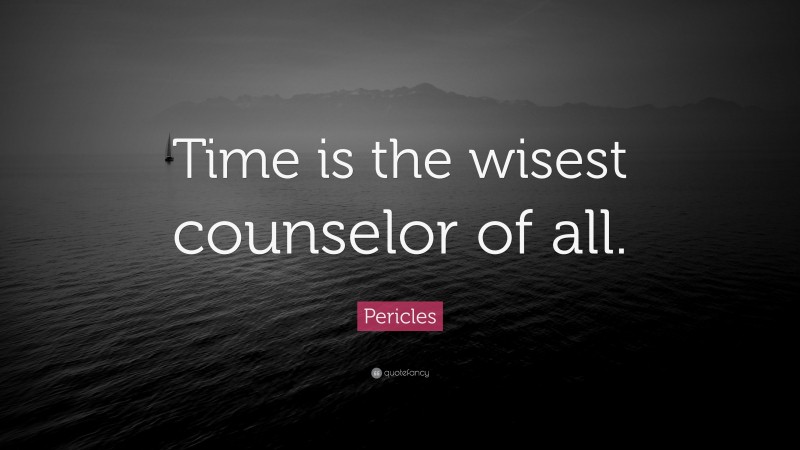 Pericles Quote: “Time is the wisest counselor of all.”