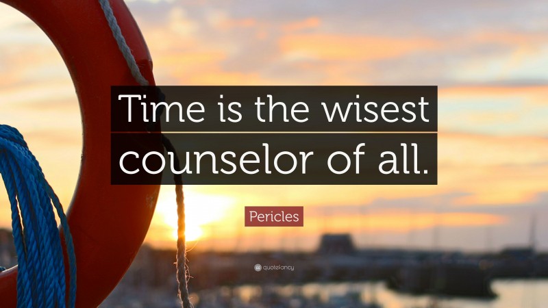 Pericles Quote: “Time is the wisest counselor of all.”