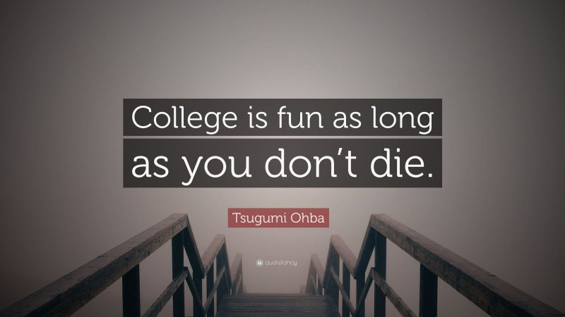 Tsugumi Ohba Quote: “College is fun as long as you don’t die.”