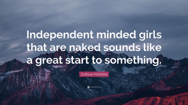 Joshua Homme Quote: “Independent minded girls that are naked sounds like a great start to something.”