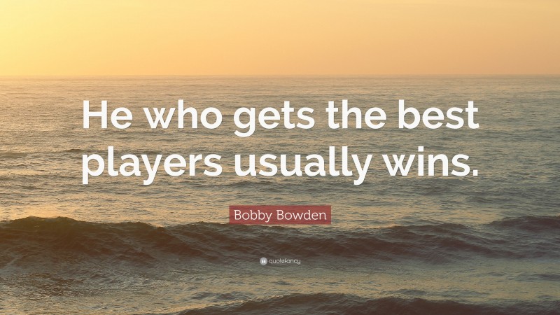 Bobby Bowden Quote: “He who gets the best players usually wins.”