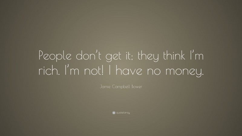 Jamie Campbell Bower Quote: “People don’t get it; they think I’m rich. I’m not! I have no money.”