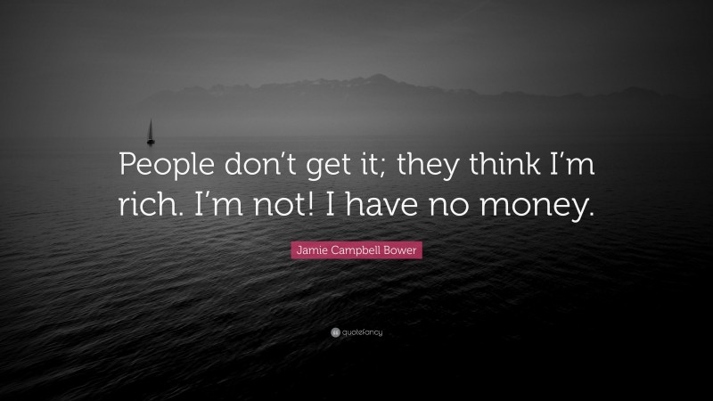 Jamie Campbell Bower Quote: “People don’t get it; they think I’m rich. I’m not! I have no money.”
