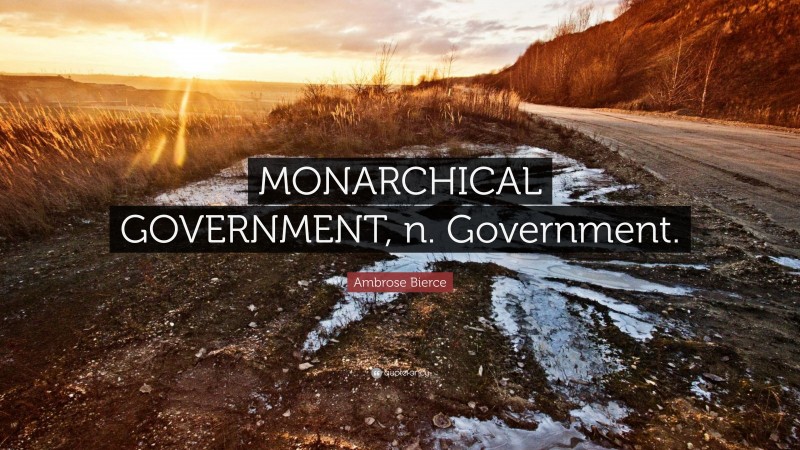 Ambrose Bierce Quote: “MONARCHICAL GOVERNMENT, n. Government.”