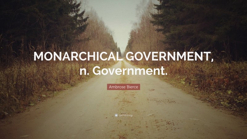 Ambrose Bierce Quote: “MONARCHICAL GOVERNMENT, n. Government.”