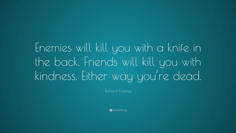 Richard Kadrey Quote: “Enemies will kill you with a knife in the back. Friends will kill you with kindness. Either way you’re dead.”