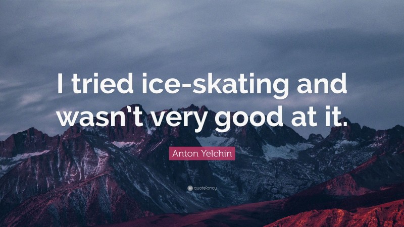 Anton Yelchin Quote: “I tried ice-skating and wasn’t very good at it.”