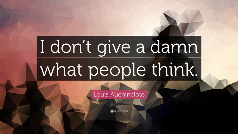 Louis Auchincloss Quote: “I don’t give a damn what people think.”