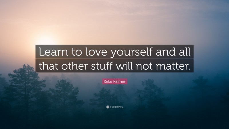 Keke Palmer Quote: “Learn to love yourself and all that other stuff will not matter.”