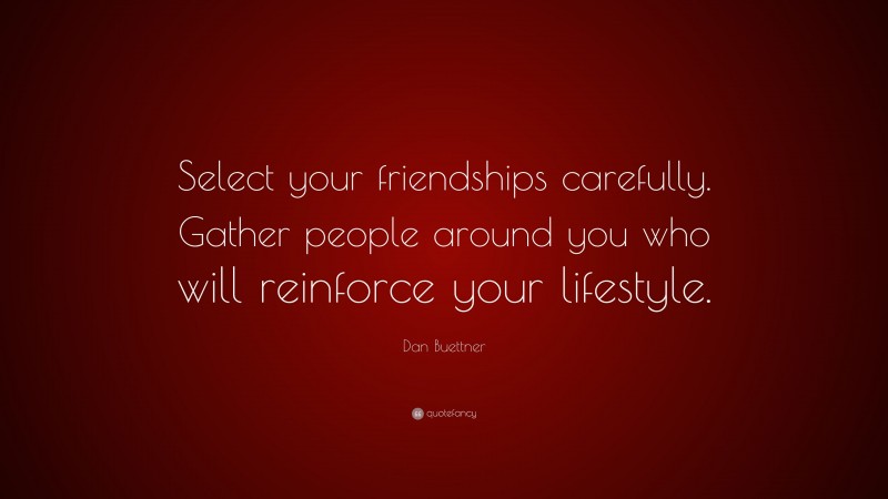 Dan Buettner Quote: “Select your friendships carefully. Gather people around you who will reinforce your lifestyle.”