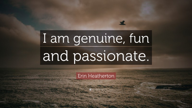 Erin Heatherton Quote: “I am genuine, fun and passionate.”