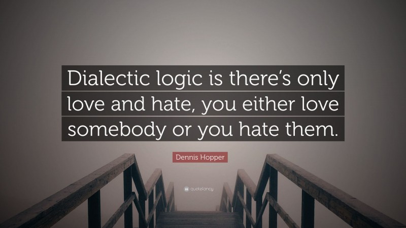 Dennis Hopper Quote: “Dialectic logic is there’s only love and hate, you either love somebody or you hate them.”