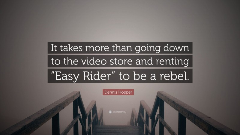 Dennis Hopper Quote: “It takes more than going down to the video store and renting “Easy Rider” to be a rebel.”