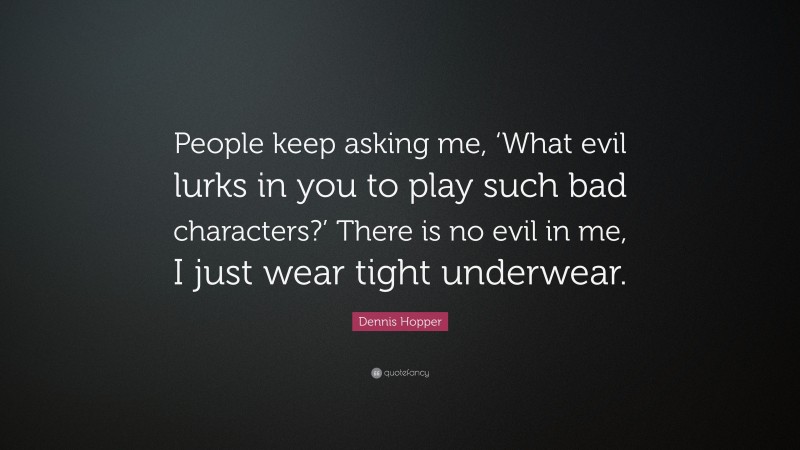 Dennis Hopper Quote: “People keep asking me, ‘What evil lurks in you to play such bad characters?’ There is no evil in me, I just wear tight underwear.”