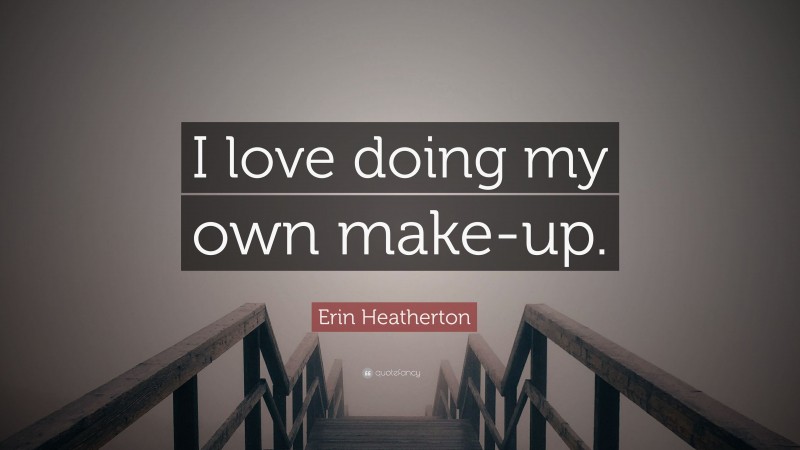 Erin Heatherton Quote: “I love doing my own make-up.”