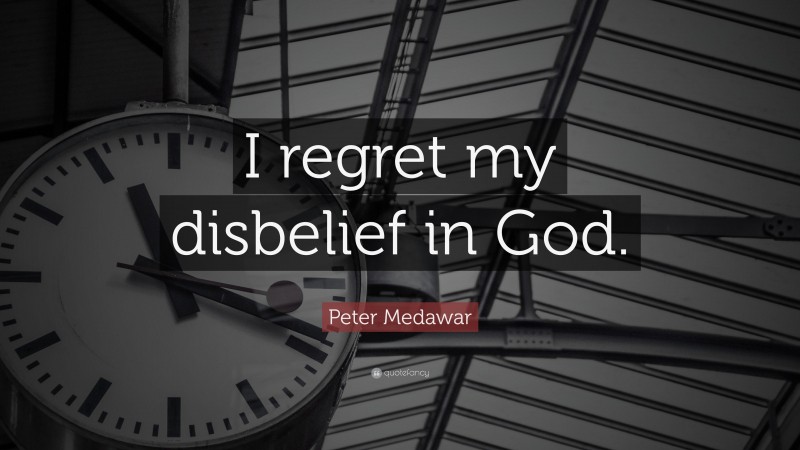 Peter Medawar Quote: “I regret my disbelief in God.”