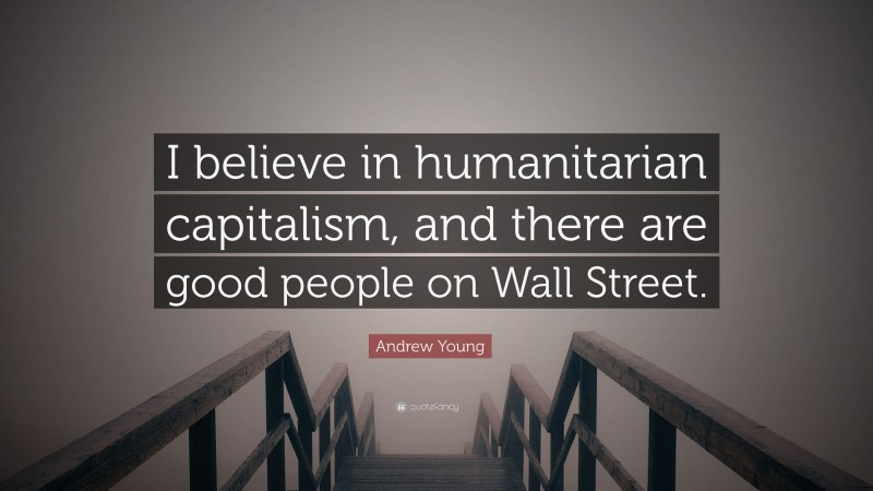 Andrew Young Quote: “I believe in humanitarian capitalism, and there are good people on Wall Street.”