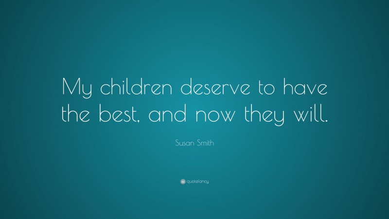 Susan Smith Quote: “My children deserve to have the best, and now they will.”