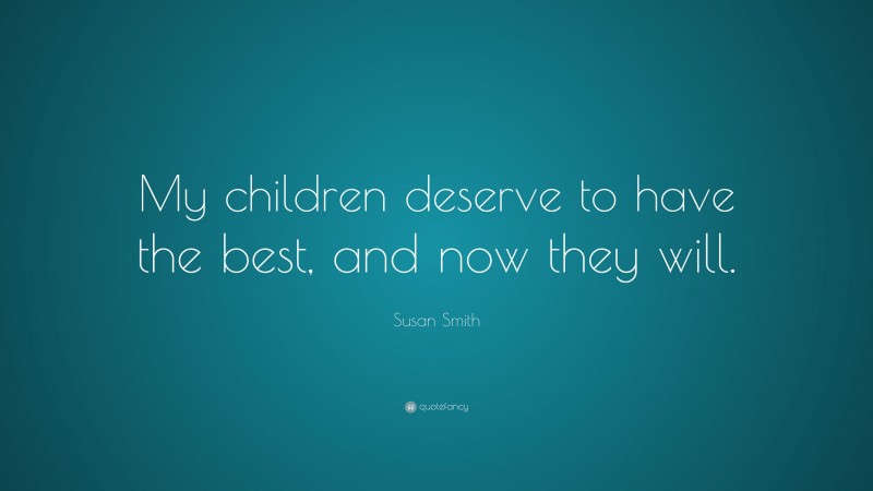 Susan Smith Quote: “My children deserve to have the best, and now they will.”