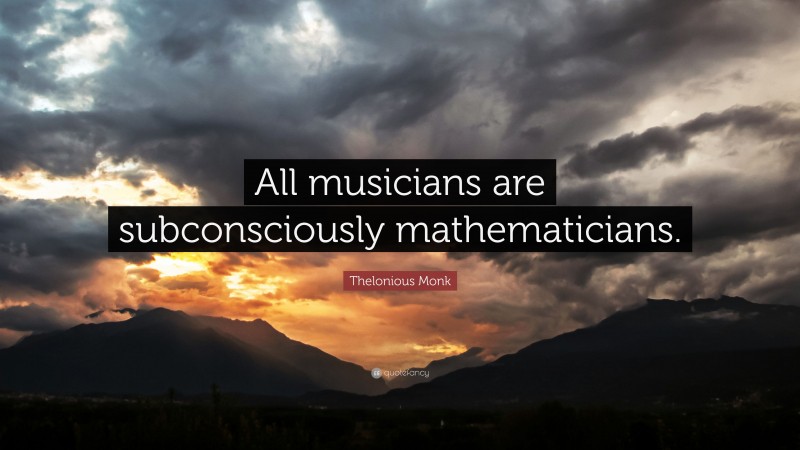Thelonious Monk Quote: “All musicians are subconsciously mathematicians.”