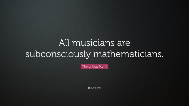 Thelonious Monk Quote: “All musicians are subconsciously mathematicians.”