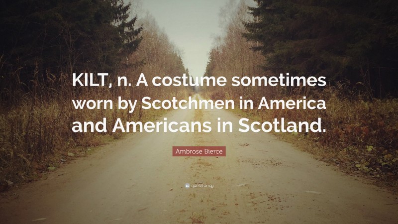 Ambrose Bierce Quote: “KILT, n. A costume sometimes worn by Scotchmen in America and Americans in Scotland.”